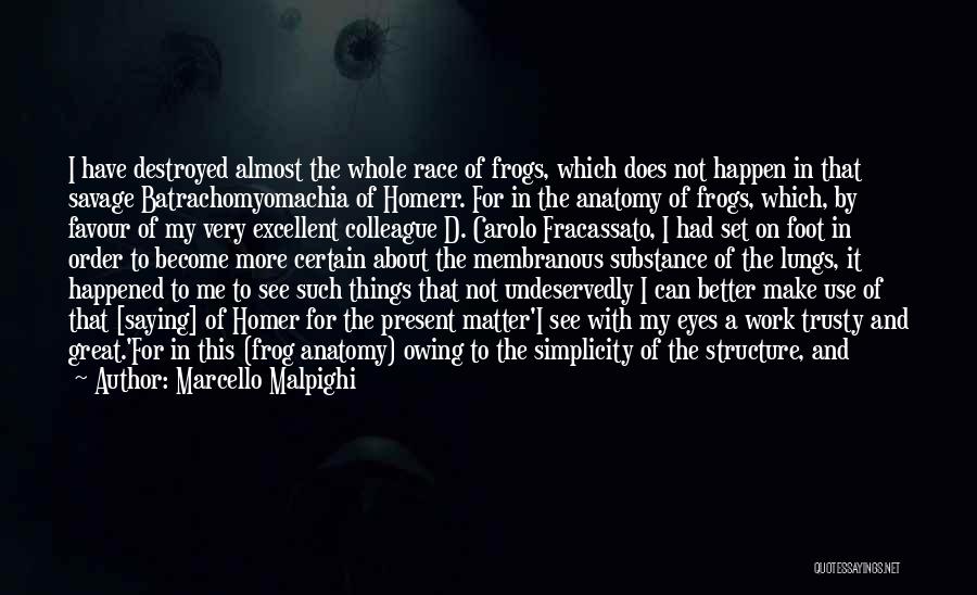 Marcello Malpighi Quotes: I Have Destroyed Almost The Whole Race Of Frogs, Which Does Not Happen In That Savage Batrachomyomachia Of Homerr. For