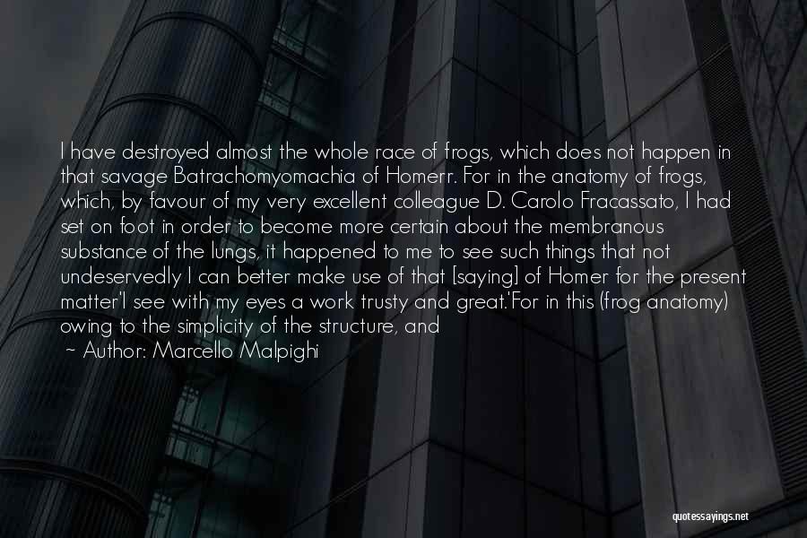 Marcello Malpighi Quotes: I Have Destroyed Almost The Whole Race Of Frogs, Which Does Not Happen In That Savage Batrachomyomachia Of Homerr. For