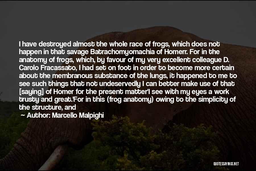 Marcello Malpighi Quotes: I Have Destroyed Almost The Whole Race Of Frogs, Which Does Not Happen In That Savage Batrachomyomachia Of Homerr. For