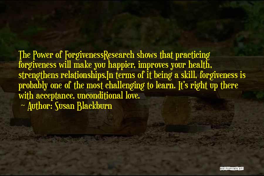 Susan Blackburn Quotes: The Power Of Forgivenessresearch Shows That Practicing Forgiveness Will Make You Happier, Improves Your Health, Strengthens Relationships.in Terms Of It