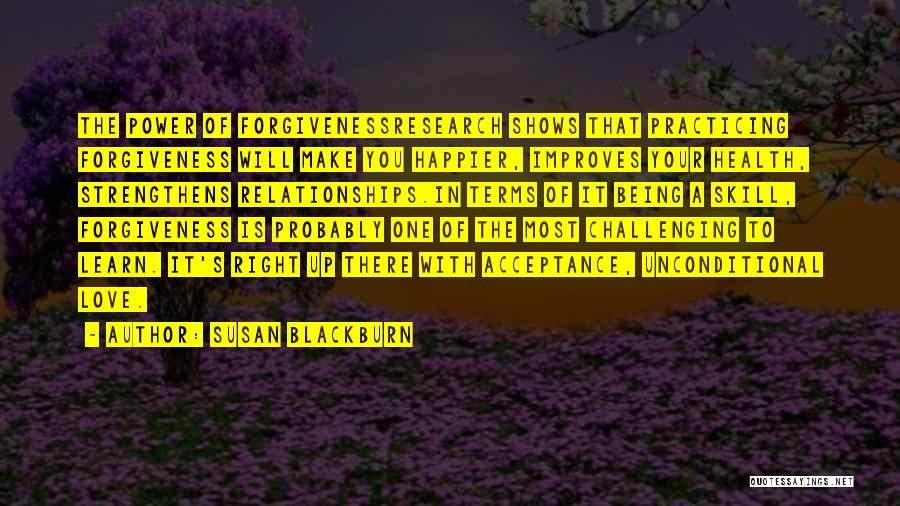 Susan Blackburn Quotes: The Power Of Forgivenessresearch Shows That Practicing Forgiveness Will Make You Happier, Improves Your Health, Strengthens Relationships.in Terms Of It