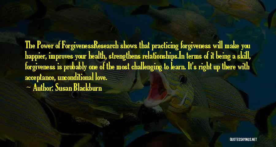 Susan Blackburn Quotes: The Power Of Forgivenessresearch Shows That Practicing Forgiveness Will Make You Happier, Improves Your Health, Strengthens Relationships.in Terms Of It