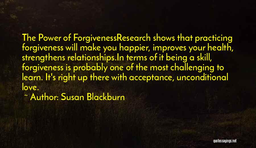 Susan Blackburn Quotes: The Power Of Forgivenessresearch Shows That Practicing Forgiveness Will Make You Happier, Improves Your Health, Strengthens Relationships.in Terms Of It