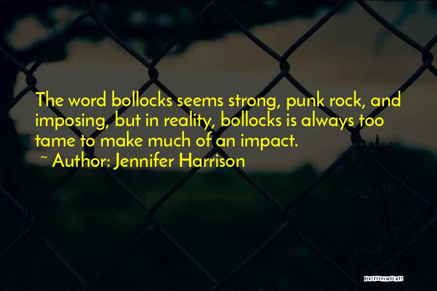 Jennifer Harrison Quotes: The Word Bollocks Seems Strong, Punk Rock, And Imposing, But In Reality, Bollocks Is Always Too Tame To Make Much