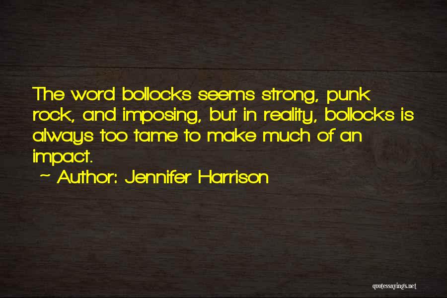 Jennifer Harrison Quotes: The Word Bollocks Seems Strong, Punk Rock, And Imposing, But In Reality, Bollocks Is Always Too Tame To Make Much