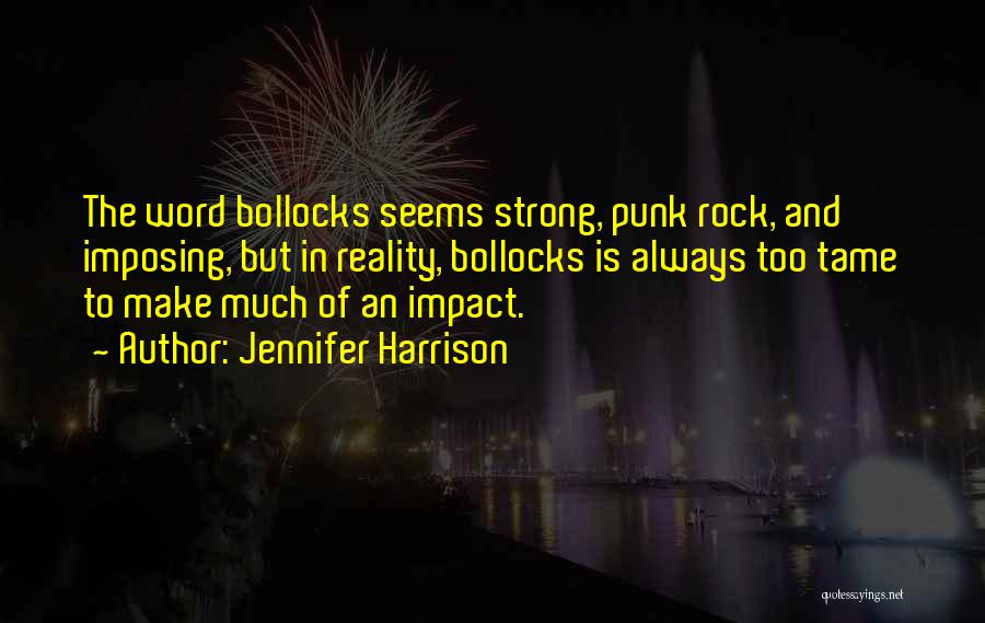 Jennifer Harrison Quotes: The Word Bollocks Seems Strong, Punk Rock, And Imposing, But In Reality, Bollocks Is Always Too Tame To Make Much