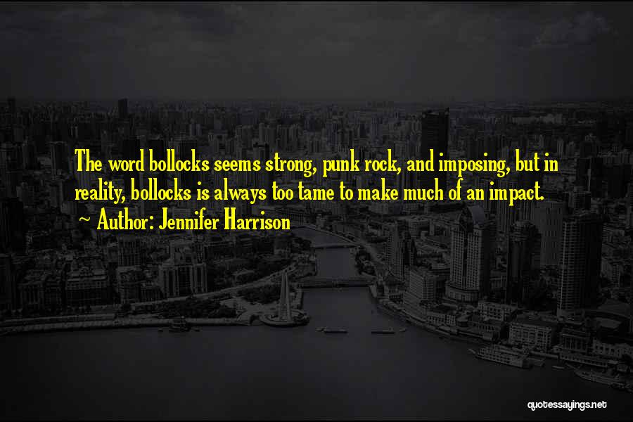 Jennifer Harrison Quotes: The Word Bollocks Seems Strong, Punk Rock, And Imposing, But In Reality, Bollocks Is Always Too Tame To Make Much