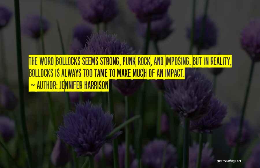 Jennifer Harrison Quotes: The Word Bollocks Seems Strong, Punk Rock, And Imposing, But In Reality, Bollocks Is Always Too Tame To Make Much