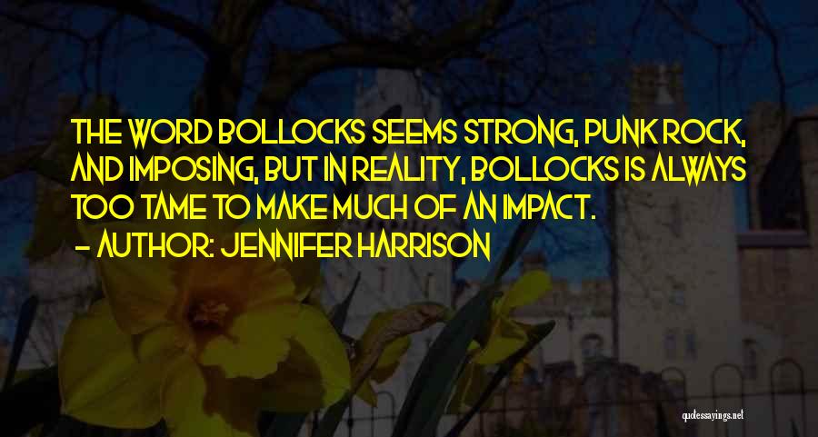 Jennifer Harrison Quotes: The Word Bollocks Seems Strong, Punk Rock, And Imposing, But In Reality, Bollocks Is Always Too Tame To Make Much