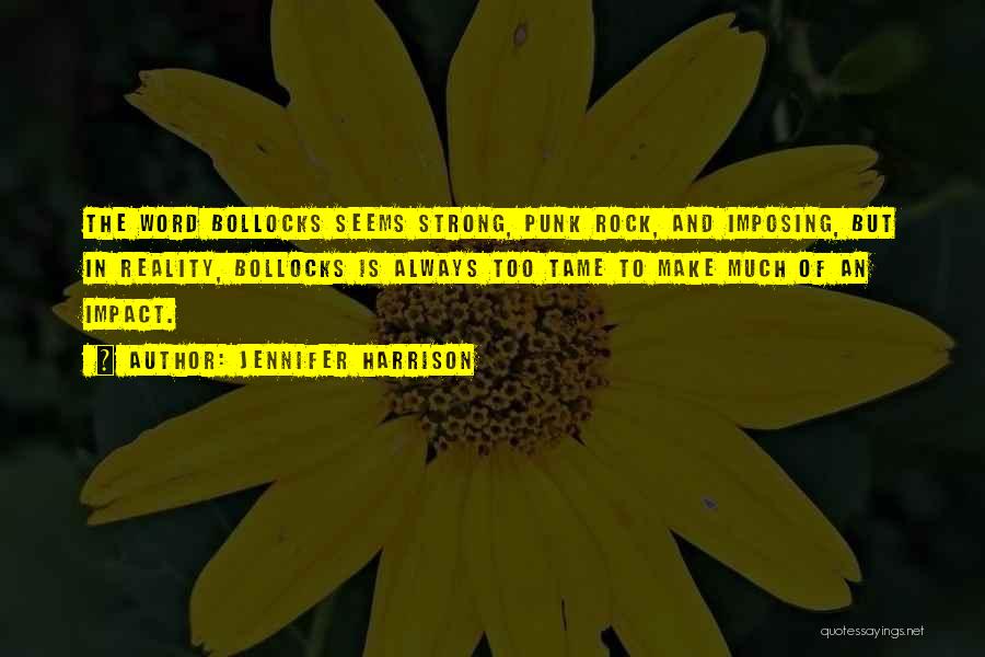 Jennifer Harrison Quotes: The Word Bollocks Seems Strong, Punk Rock, And Imposing, But In Reality, Bollocks Is Always Too Tame To Make Much