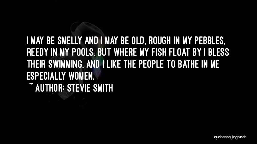 Stevie Smith Quotes: I May Be Smelly And I May Be Old, Rough In My Pebbles, Reedy In My Pools, But Where My