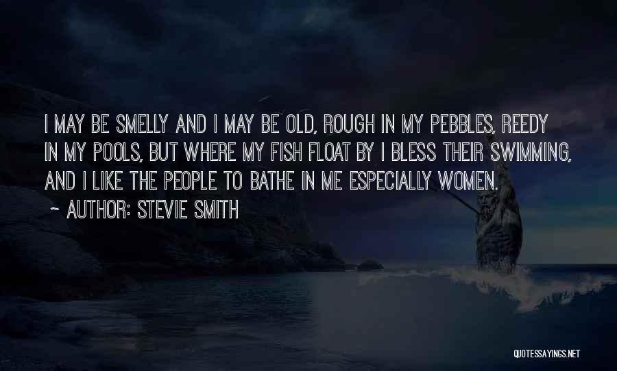 Stevie Smith Quotes: I May Be Smelly And I May Be Old, Rough In My Pebbles, Reedy In My Pools, But Where My