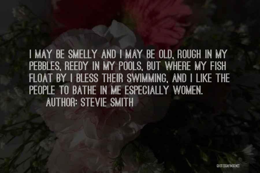 Stevie Smith Quotes: I May Be Smelly And I May Be Old, Rough In My Pebbles, Reedy In My Pools, But Where My