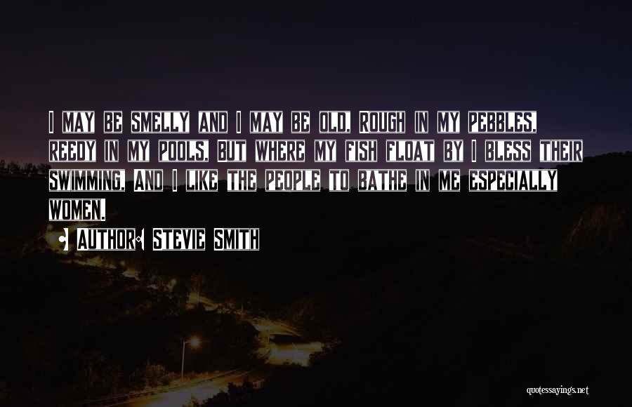 Stevie Smith Quotes: I May Be Smelly And I May Be Old, Rough In My Pebbles, Reedy In My Pools, But Where My