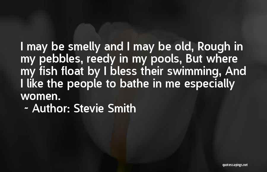 Stevie Smith Quotes: I May Be Smelly And I May Be Old, Rough In My Pebbles, Reedy In My Pools, But Where My