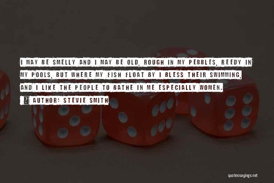 Stevie Smith Quotes: I May Be Smelly And I May Be Old, Rough In My Pebbles, Reedy In My Pools, But Where My