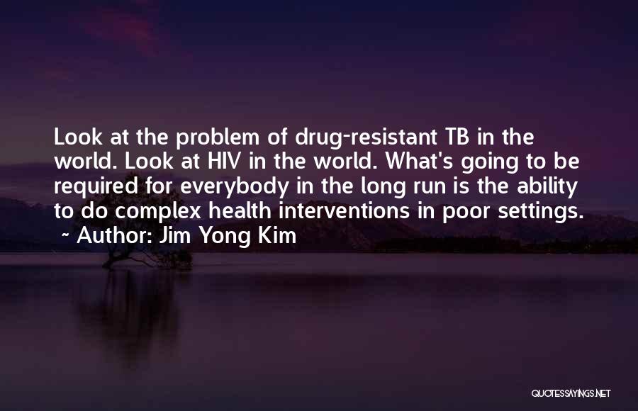 Jim Yong Kim Quotes: Look At The Problem Of Drug-resistant Tb In The World. Look At Hiv In The World. What's Going To Be
