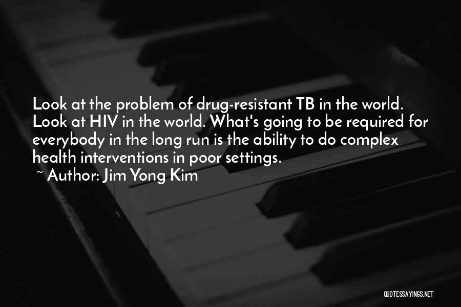 Jim Yong Kim Quotes: Look At The Problem Of Drug-resistant Tb In The World. Look At Hiv In The World. What's Going To Be