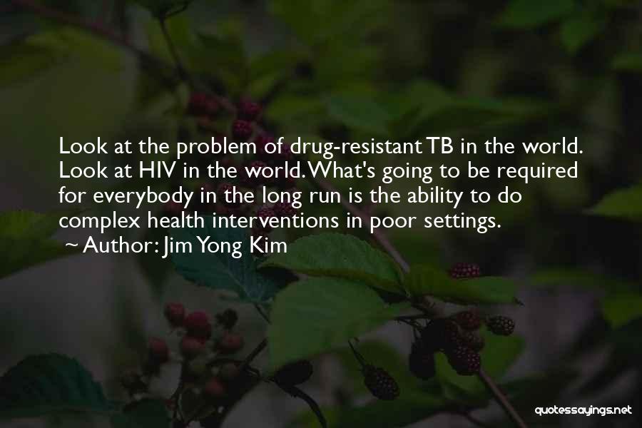 Jim Yong Kim Quotes: Look At The Problem Of Drug-resistant Tb In The World. Look At Hiv In The World. What's Going To Be
