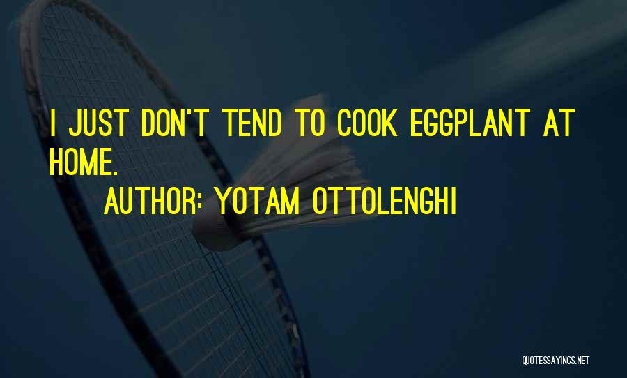 Yotam Ottolenghi Quotes: I Just Don't Tend To Cook Eggplant At Home.