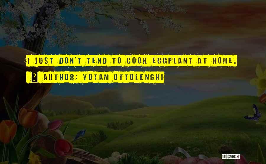 Yotam Ottolenghi Quotes: I Just Don't Tend To Cook Eggplant At Home.
