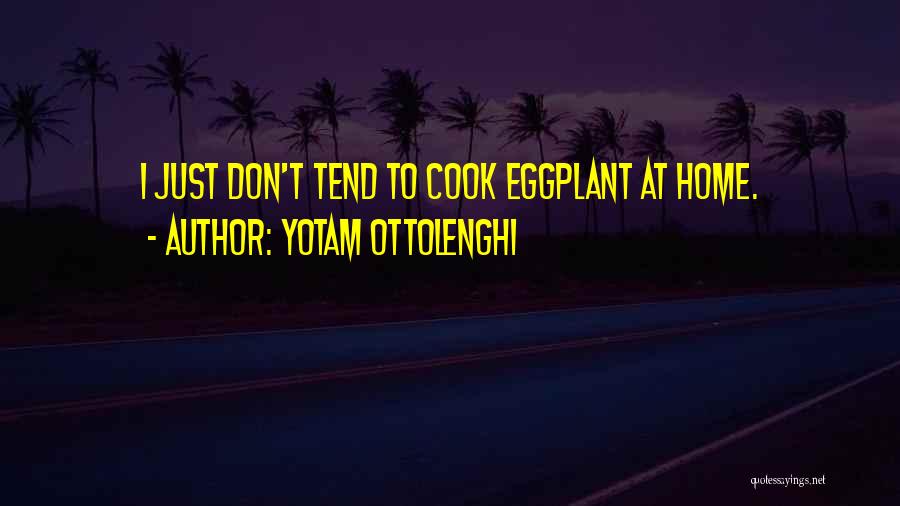 Yotam Ottolenghi Quotes: I Just Don't Tend To Cook Eggplant At Home.