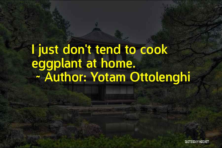 Yotam Ottolenghi Quotes: I Just Don't Tend To Cook Eggplant At Home.