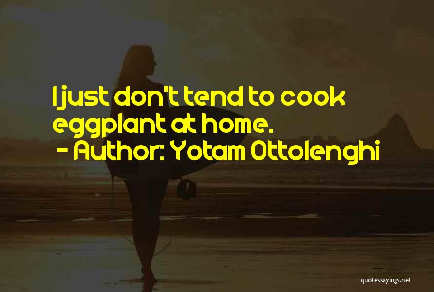 Yotam Ottolenghi Quotes: I Just Don't Tend To Cook Eggplant At Home.