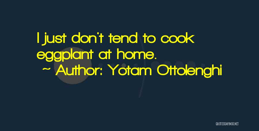 Yotam Ottolenghi Quotes: I Just Don't Tend To Cook Eggplant At Home.