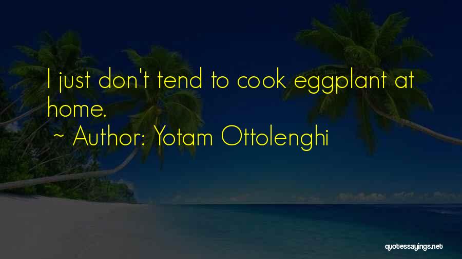 Yotam Ottolenghi Quotes: I Just Don't Tend To Cook Eggplant At Home.