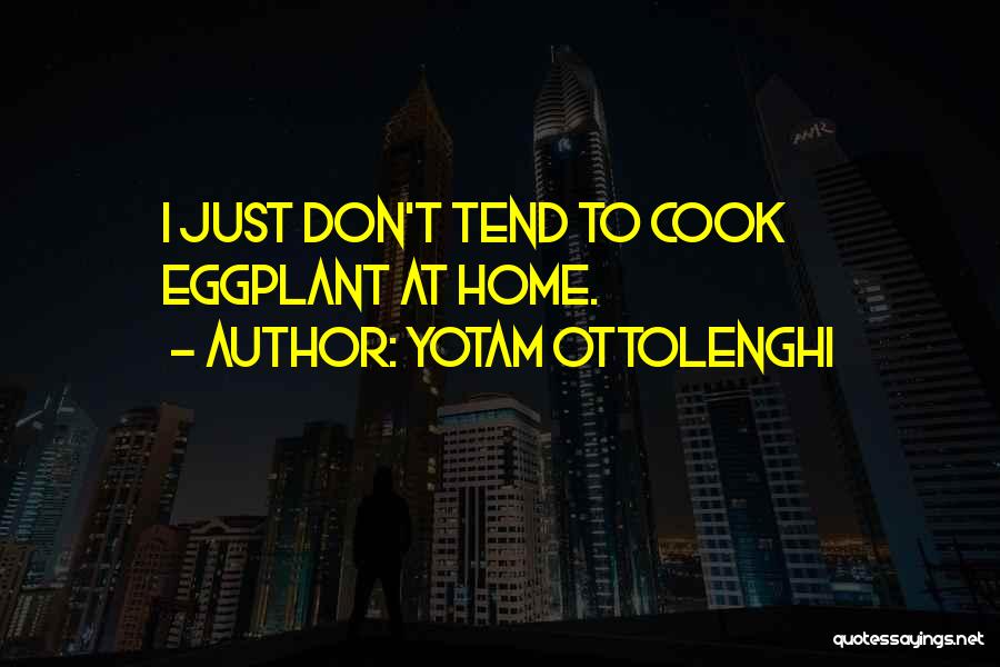 Yotam Ottolenghi Quotes: I Just Don't Tend To Cook Eggplant At Home.