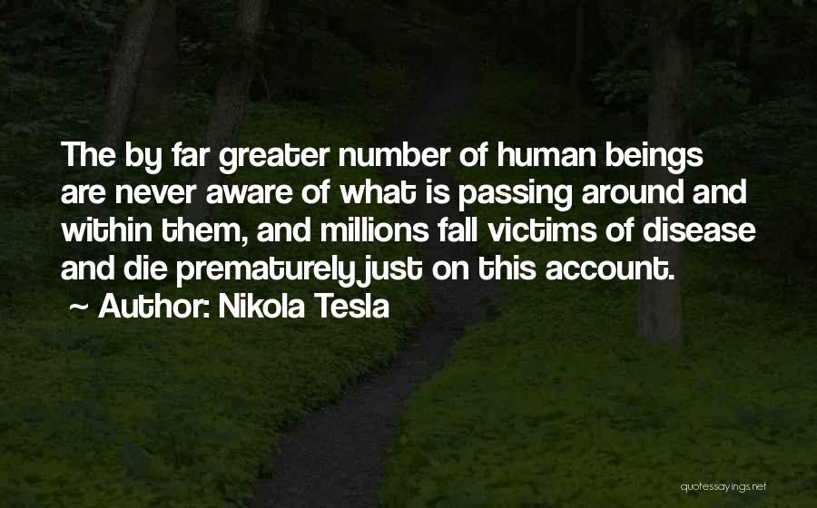 Nikola Tesla Quotes: The By Far Greater Number Of Human Beings Are Never Aware Of What Is Passing Around And Within Them, And
