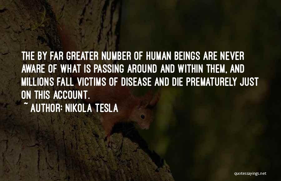 Nikola Tesla Quotes: The By Far Greater Number Of Human Beings Are Never Aware Of What Is Passing Around And Within Them, And