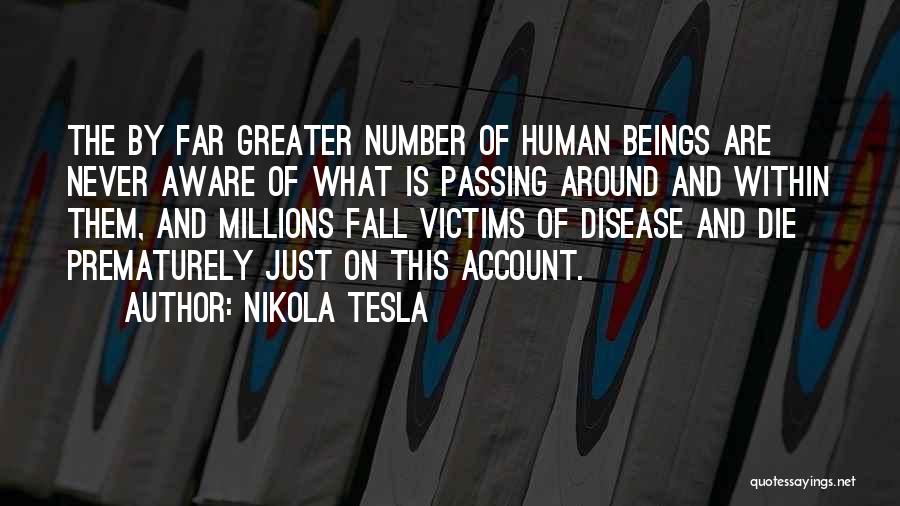 Nikola Tesla Quotes: The By Far Greater Number Of Human Beings Are Never Aware Of What Is Passing Around And Within Them, And