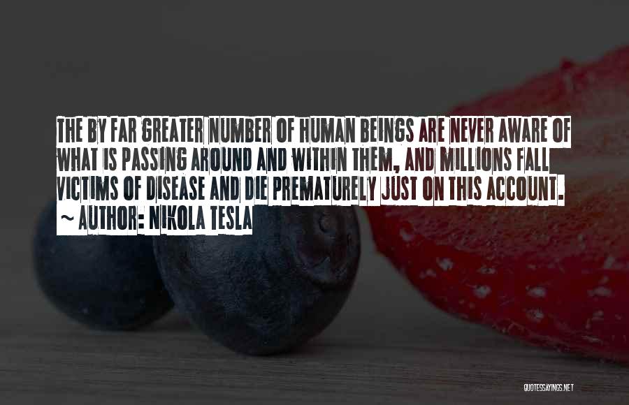 Nikola Tesla Quotes: The By Far Greater Number Of Human Beings Are Never Aware Of What Is Passing Around And Within Them, And