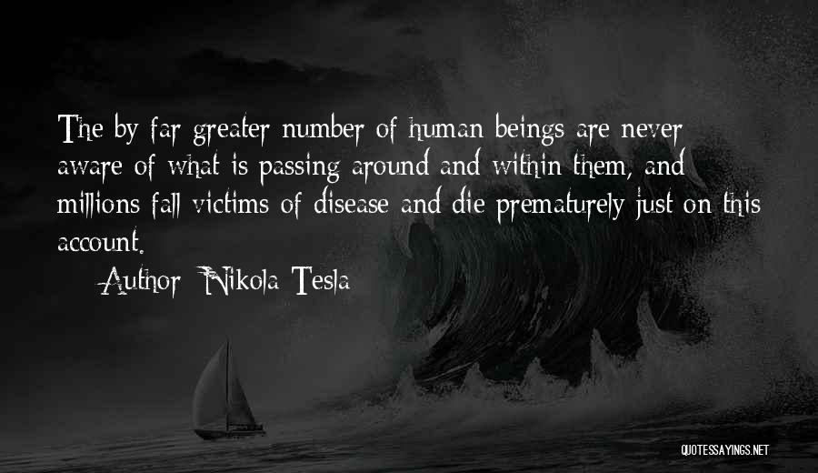Nikola Tesla Quotes: The By Far Greater Number Of Human Beings Are Never Aware Of What Is Passing Around And Within Them, And