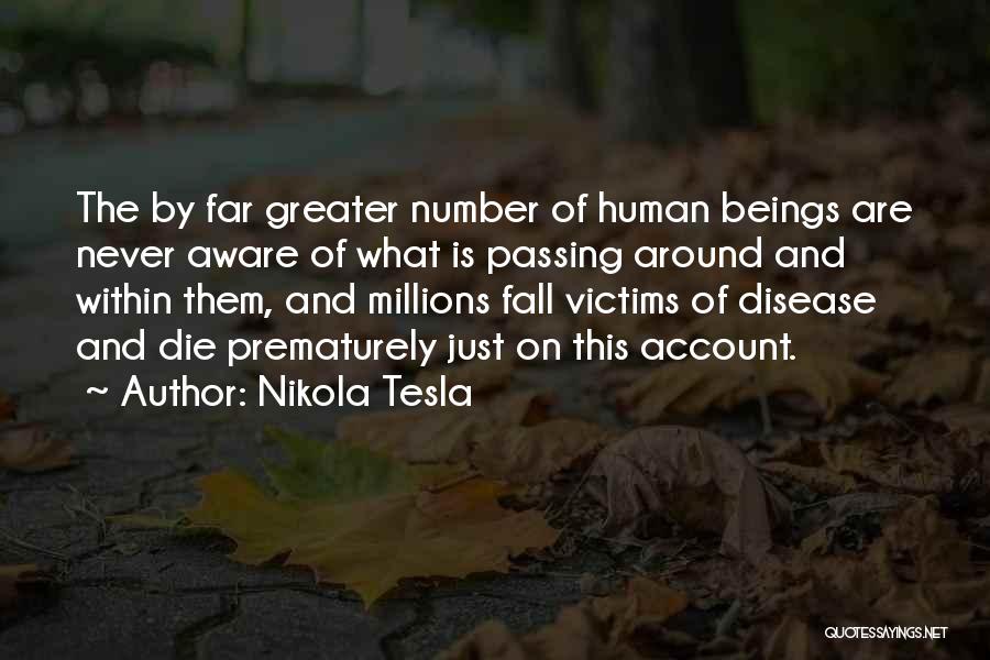 Nikola Tesla Quotes: The By Far Greater Number Of Human Beings Are Never Aware Of What Is Passing Around And Within Them, And