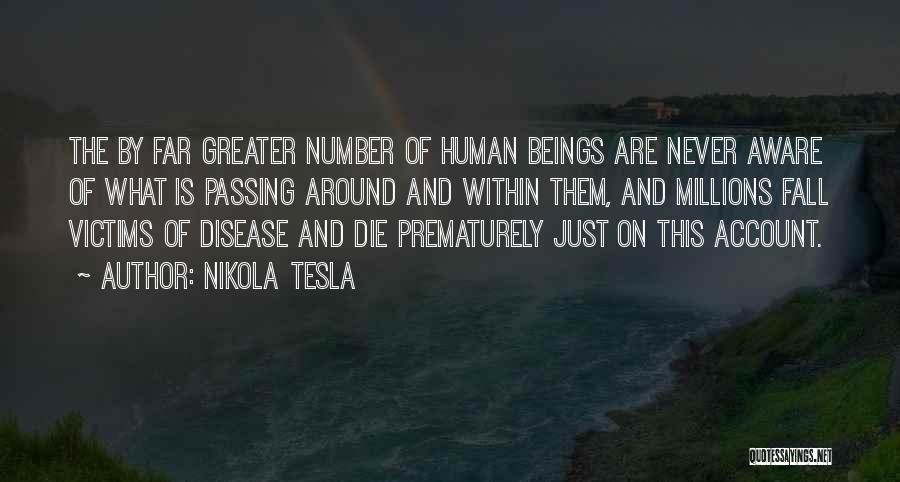 Nikola Tesla Quotes: The By Far Greater Number Of Human Beings Are Never Aware Of What Is Passing Around And Within Them, And