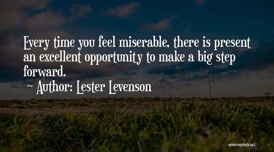 Lester Levenson Quotes: Every Time You Feel Miserable, There Is Present An Excellent Opportunity To Make A Big Step Forward.