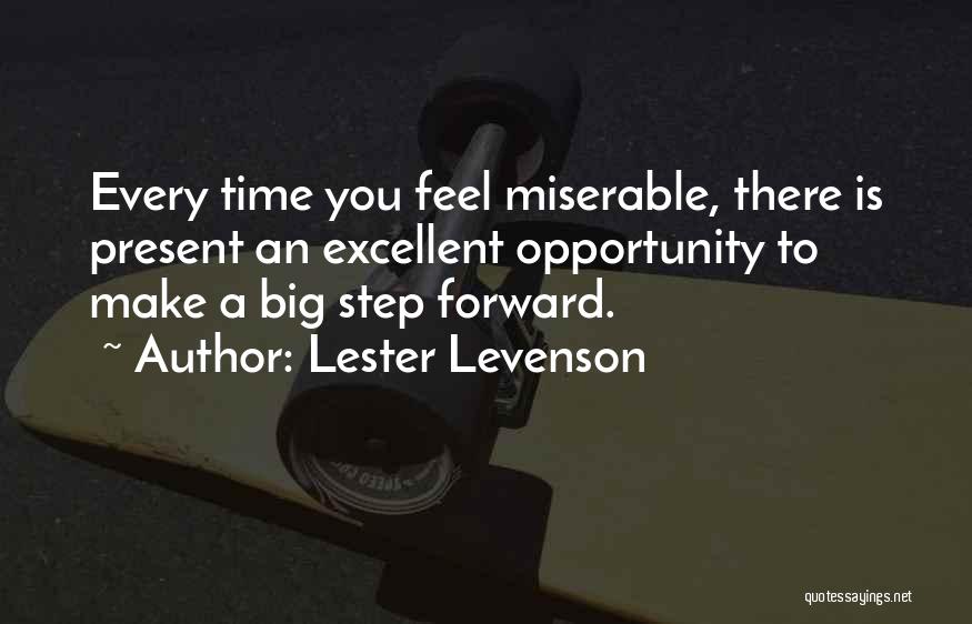 Lester Levenson Quotes: Every Time You Feel Miserable, There Is Present An Excellent Opportunity To Make A Big Step Forward.