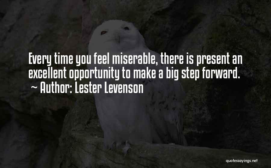 Lester Levenson Quotes: Every Time You Feel Miserable, There Is Present An Excellent Opportunity To Make A Big Step Forward.
