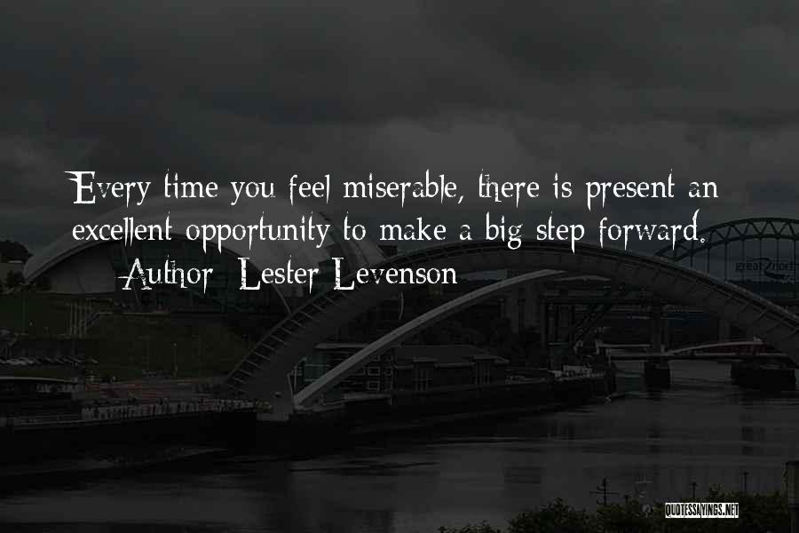 Lester Levenson Quotes: Every Time You Feel Miserable, There Is Present An Excellent Opportunity To Make A Big Step Forward.
