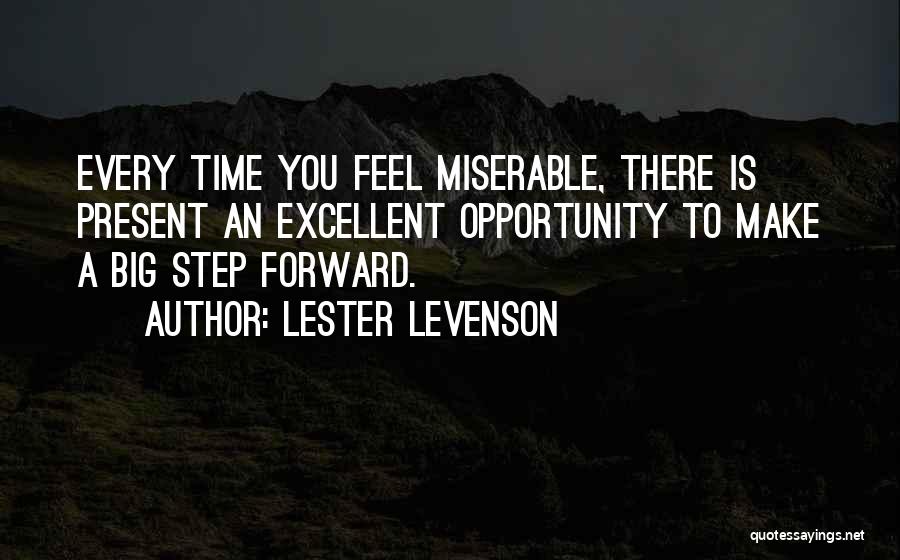 Lester Levenson Quotes: Every Time You Feel Miserable, There Is Present An Excellent Opportunity To Make A Big Step Forward.