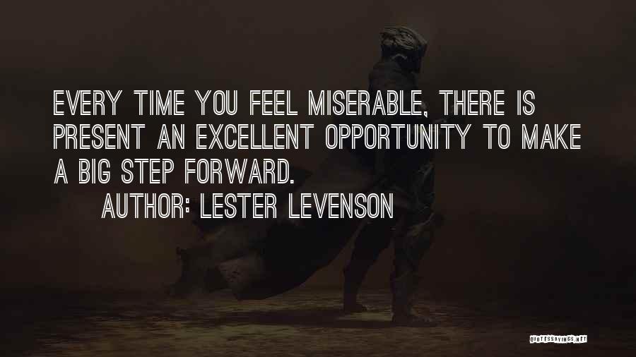 Lester Levenson Quotes: Every Time You Feel Miserable, There Is Present An Excellent Opportunity To Make A Big Step Forward.