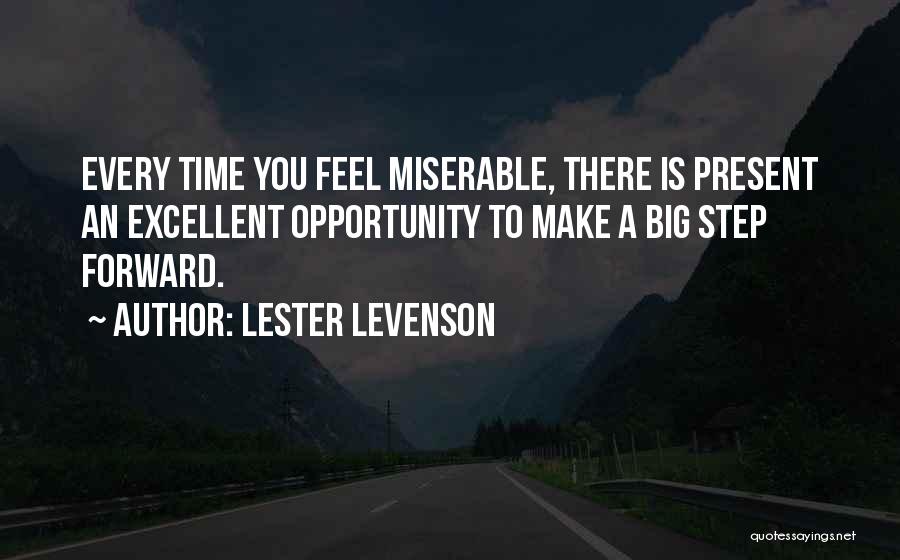 Lester Levenson Quotes: Every Time You Feel Miserable, There Is Present An Excellent Opportunity To Make A Big Step Forward.