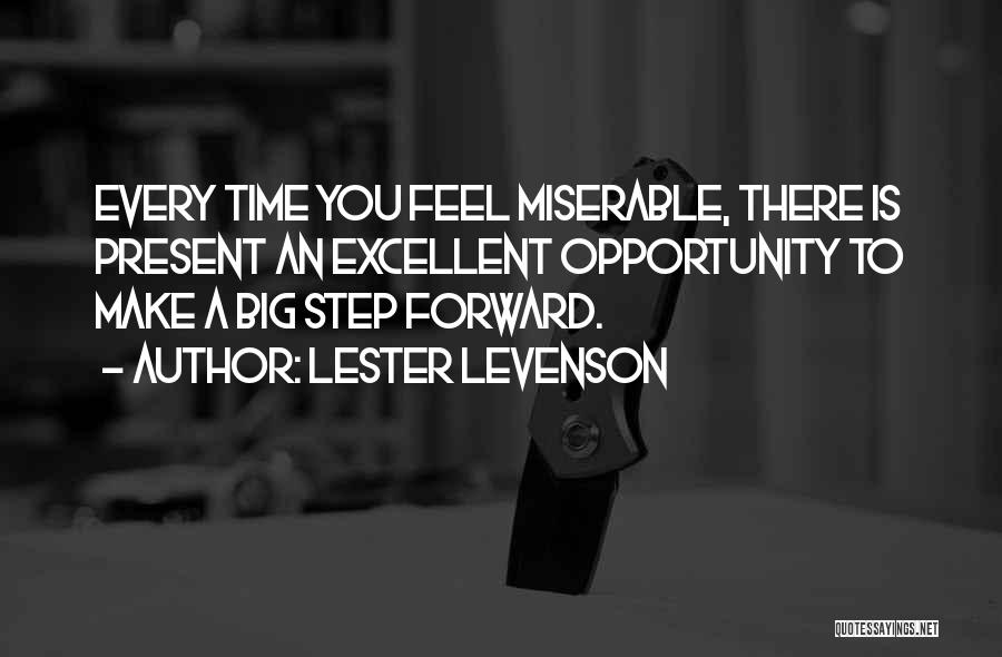 Lester Levenson Quotes: Every Time You Feel Miserable, There Is Present An Excellent Opportunity To Make A Big Step Forward.