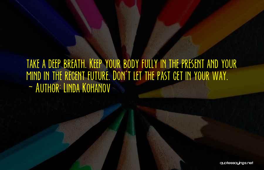 Linda Kohanov Quotes: Take A Deep Breath. Keep Your Body Fully In The Present And Your Mind In The Recent Future. Don't Let