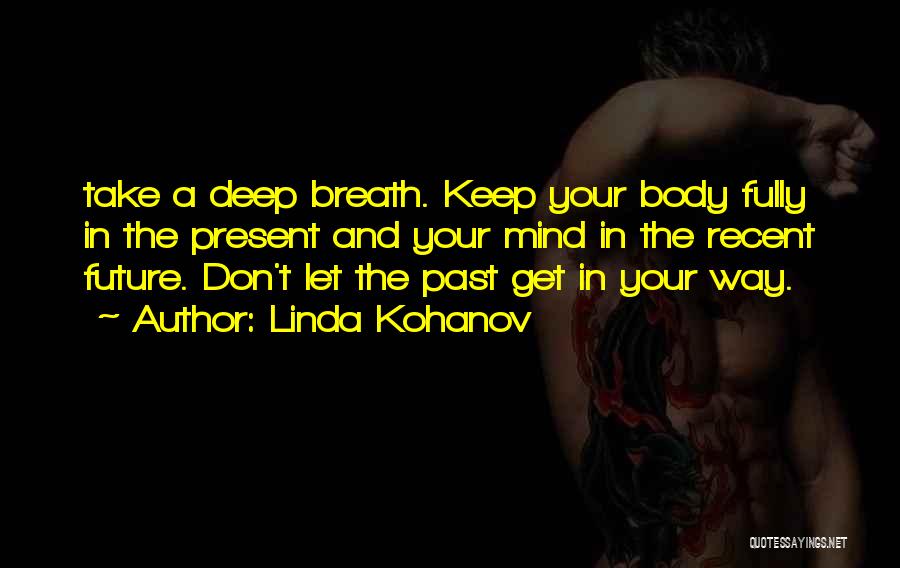 Linda Kohanov Quotes: Take A Deep Breath. Keep Your Body Fully In The Present And Your Mind In The Recent Future. Don't Let