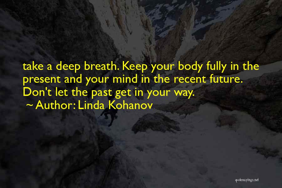 Linda Kohanov Quotes: Take A Deep Breath. Keep Your Body Fully In The Present And Your Mind In The Recent Future. Don't Let