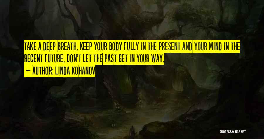 Linda Kohanov Quotes: Take A Deep Breath. Keep Your Body Fully In The Present And Your Mind In The Recent Future. Don't Let